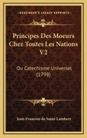 Principes Des Moeurs Chez Toutes Les Nations V2: Ou Catechisme Universel (1798) 1120020484 Book Cover