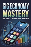 Gig Economy Mastery: How to Build 3 Income Streams in 6 Months B0GGBPRW14 Book Cover