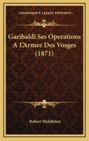 Garibaldi Ses Operations A L'Armee Des Vosges (1871) 1145828795 Book Cover