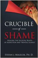 CRUCIBLE of SHAME HEALING the SOCIETAL ROOTS of ADDICTION and MENTAL ILLNESS 1734904704 Book Cover