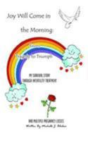 Joy Will Come In The Morning: From Tragedy To Triumph My Survival Story Through Infertility Treatment And Multiple Pregnancy Losses 1410779858 Book Cover