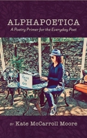 Alphapoetica: A Poetry Primer for the Everyday Poet 164662792X Book Cover