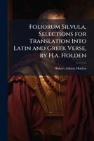 Foliorum Silvula, Selections for Translation Into Latin and Greek Verse, by H.a. Holden 1241094543 Book Cover