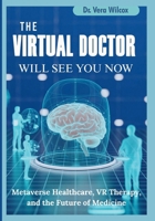 THE VIRTUAL DOCTOR WILL SEE YOU NOW: How the Metaverse Is Quietly Transforming Healthcare, Therapy, and Patient Experience B0FHGW5M33 Book Cover