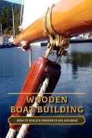 Wooden Boat Building: How to Build a Dragon Class Sailboat 1770974067 Book Cover