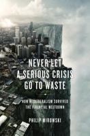 Never Let a Serious Crisis Go to Waste: How Neoliberalism Survived the Financial Meltdown 1781683026 Book Cover