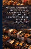 Accessio possessionis bei der Ersitzung nach Gemeinem Recht und deutschem bÃ1/4rgerlichen Recht, Inaugural-Dissertation (German Edition) B0FKHFBZ74 Book Cover