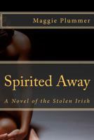 Spirited Away: A Novel of the Stolen Irish 1478140267 Book Cover