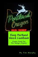 Keep Portland Weird Cookbook: Funky Food For The Hungry Hipster 1542897459 Book Cover