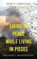 Living In Peace While Living In Pieces: Don't Sabotage Your Peace 1736457810 Book Cover