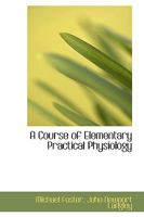 A course of elementary practical physiology 1247212939 Book Cover