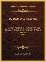 The Death Of A Young Man: A Sermon Preached In The Chapel Of Yale College In Reference To The Death Of Albert Hebard 1104235838 Book Cover