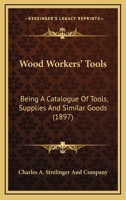 Wood Workers' Tools: Being A Catalogue Of Tools, Supplies And Similar Goods 1120959217 Book Cover