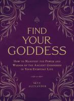 Find Your Goddess: How to Manifest the Power and Wisdom of the Ancient Goddesses in Your Everyday Life 1507205295 Book Cover