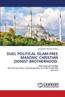 DUEL POLITICAL ISLAM-FREE MASONIC CHRISTIAN ZIONIST BROTHERHOOD:: The case of TurkeyRevisiting history and geography to understand the present 6207448065 Book Cover