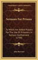 Sermons For Prisons: To Which Are Added Prayers For The Use Of Prisoners In Solitary Confinement 1104465590 Book Cover