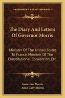 The Diary And Letters Of Gouverneur Morris: Minister Of The United States To France; Member Of The C 1178265293 Book Cover