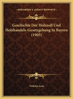 Geschichte Der Holzzoll Und Holzhandels-Gesetzgebung In Bayern (1905) 1161181032 Book Cover