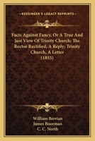 Facts Against Fancy, Or A True And Just View Of Trinity Church; The Rector Rectified, A Reply; Trinity Church, A Letter 1167014693 Book Cover