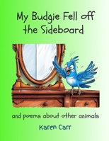 My Budgie Fell off the Sideboard and Poems about other Animals B0DVQ1SXTD Book Cover