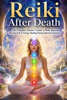 Reiki After Death: The Complete Master’s Guide to Reiki Beyond Physical Life & Energy Healing During Spiritual Transition B0GPNM5X58 Book Cover
