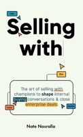 Selling With: The art of selling with champions to shape internal buying conversations & close enterprise deals. B0CKD7WQN5 Book Cover