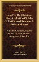 Logs for the Christmas Fire. A selection of tales ... in prose and verse, riddles, charades, ... jokes, etc. By ... J. H. ... H. J. Hatch, ... and J. F. T. Wiseman. [With illustrations.] 1241111049 Book Cover