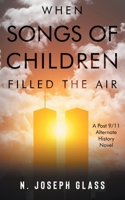 When Songs of Children Filled the Air: A Post 9/11 Alternate History Novel B0HGSGK5L2 Book Cover