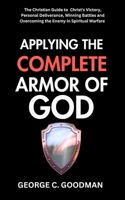 Applying the Complete Armor of God: The Christian Guide to Christ’s Victory, Personal Deliverance, Winning Battles and Overcoming the Enemy in Spiritual Warfare B0FLQC2NSB Book Cover