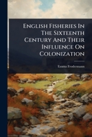 English Fisheries In The Sixteenth Century And Their Influence On Colonization 1024420590 Book Cover