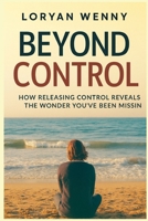 Beyond Control: How Releasing Control Reveals the Wonder You've Been Missing B0F31ZCRZS Book Cover