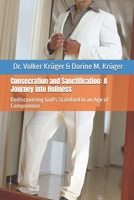 Consecration and Sanctification: A Journey into Holiness: Rediscovering God's Standard in an Age of Compromise B0FP56YY84 Book Cover