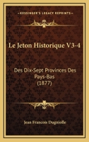 Le Jeton Historique V3-4: Des Dix-Sept Provinces Des Pays-Bas (1877) 1160160171 Book Cover