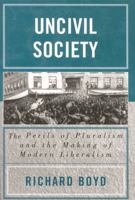 Uncivil Society: The Perils of Pluralism and the Making of Modern Liberalism 073910909X Book Cover