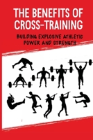 The Benefits Of Cross-Training: Building Explosive Athletic Power And Strength: Transform Your Body null Book Cover