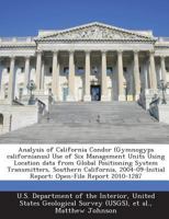 Analysis of California Condor (Gymnogyps californianus) Use of Six Management Units Using Location data from Global Positioning System Transmitters, ... Report: Open-File Report 2010-1287 1288706774 Book Cover