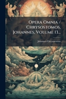 Opera Omnia / Chrysostomos, Johannes, Volume 13... (Latin Edition) 1024588130 Book Cover