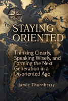 Staying Oriented: Thinking Clearly, Speaking Wisely, and Forming the Next Generation in a Disoriented Age B0G7ZNGYY7 Book Cover
