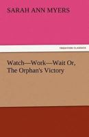 Watch-Work-Wait Or, the Orphan's Victory 3842481195 Book Cover
