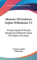 Memoirs Of Frederica Sophia Wilhelmina V2: Princess Royal Of Prussia, Margravine Of Bareith, Sister Of Frederic The Great 1163604313 Book Cover