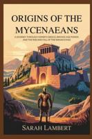 Origins of the Mycenaeans: A Journey Through Homer’s Greece, Bronze Age Power, and the Rise and Fall of the Wanax Kings B0G2SV8Q6W Book Cover