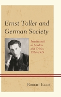 Ernst Toller and German Society: Intellectuals as Leaders and Critics, 1914-1939 1683930681 Book Cover