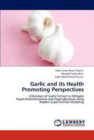Garlic and its Health Promoting Perspectives: Utilization of Garlic Extract to Mitigate Hypercholesterolemia and Hyperglycemia using Rabbits Experimental Modeling 3848400766 Book Cover