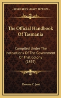The Official Handbook Of Tasmania: Compiled Under The Instructions Of The Government Of That Colony 1437286089 Book Cover