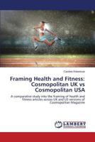Framing Health and Fitness: Cosmopolitan UK vs Cosmopolitan USA: A comparative study into the framing of health and fitness articles across UK and US versions of Cosmopolitan Magazine 3659586781 Book Cover