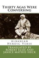 Thirty Agas Were Conversing: Albanian Heroic Verse 1534729844 Book Cover
