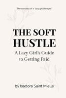 The Soft Hustle: A Lazy Girl’s Guide to Getting Paid B0FD8DTNZK Book Cover