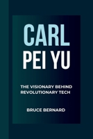 CARL PEI YU: The Visionary Behind Revolutionary Tech B0F7LQQT9Q Book Cover