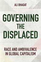 Governing the Displaced: Race and Ambivalence in Global Capitalism 1501773615 Book Cover