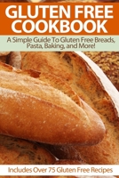 Gluten Free Cookbook: A Simple Guide To Gluten Free Breads, Pasta, Baking, and More! (Includes Over 75 Gluten Free Recipes) (Gluten-free ... gluten-free bread,gluten-free recipes) 1503251349 Book Cover